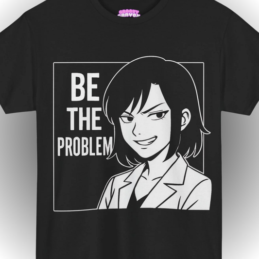 BE THE PROBLEM T-Shirt