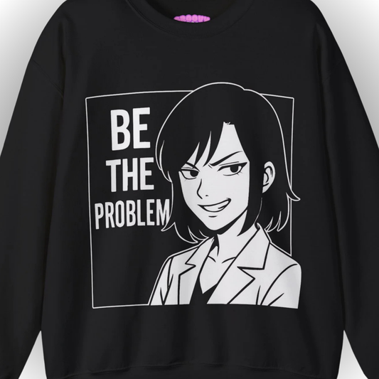 BE THE PROBLEM Sweatshirt